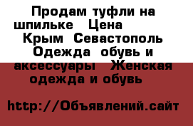 Продам туфли на шпильке › Цена ­ 1 000 - Крым, Севастополь Одежда, обувь и аксессуары » Женская одежда и обувь   